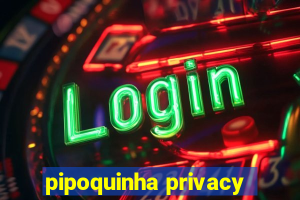 pipoquinha privacy